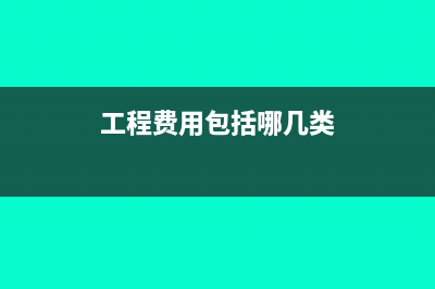 工程费用包括哪些内容(工程费用包括哪几类)