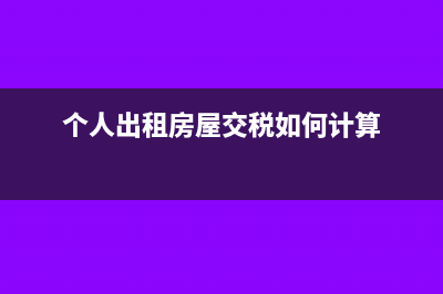 个人出租房屋交什么税(个人出租房屋交税如何计算)