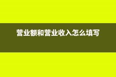 营业额和营业收入区别(营业额和营业收入怎么填写)
