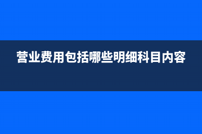 营业费用包括哪些科目(营业费用包括哪些明细科目内容)