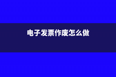 电子发票作废怎么操作(电子发票作废怎么做)