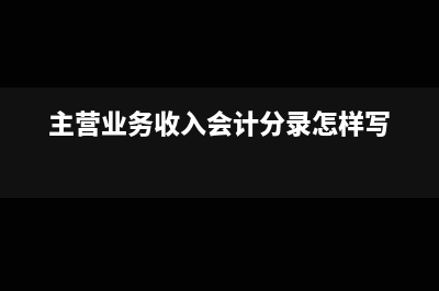主营业务收入会计分录(主营业务收入会计分录怎样写)