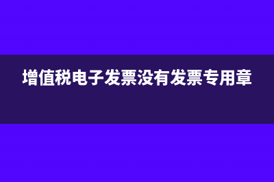 增值税电子发票阅读器是什么(增值税电子发票没有发票专用章)