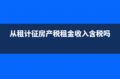 从租计征房产税怎么算(从租计征房产税租金收入含税吗)