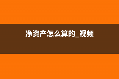净资产是怎么算出来的(净资产怎么算的 视频)
