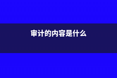 审计具体包括哪些内容(审计的内容是什么)