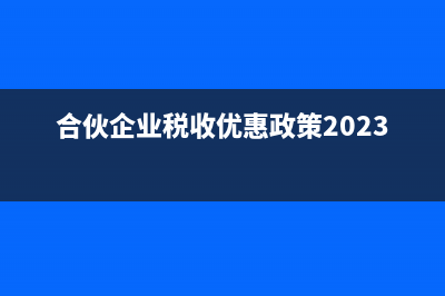 合伙企业税收优惠政策有哪些?(合伙企业税收优惠政策2023)