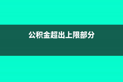 公积金超出上限如何计税?(公积金超出上限部分)