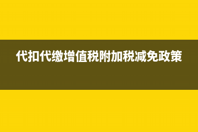 代扣代缴增值税申报表怎么填?(代扣代缴增值税附加税减免政策)