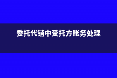 委托代销方受托方需要开发票吗(委托代销中受托方账务处理)