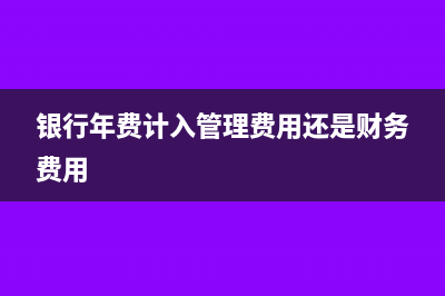 银行年费计入管理费还是财务(银行年费计入管理费用还是财务费用)
