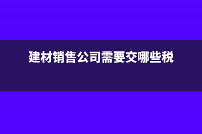 建材销售公司如何计提印花税(建材销售公司需要交哪些税)