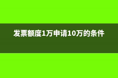 发票额度1万申请10万的流程(发票额度1万申请10万的条件)