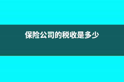 保险公司的税收优惠政策有哪些(保险公司的税收是多少)