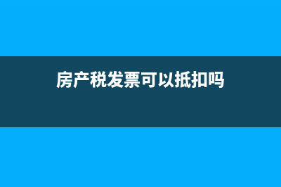 房产税票可以抵扣税吗(房产税发票可以抵扣吗)