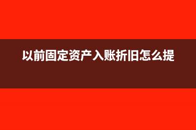 以前固定资产入账怎么处理(以前固定资产入账折旧怎么提)