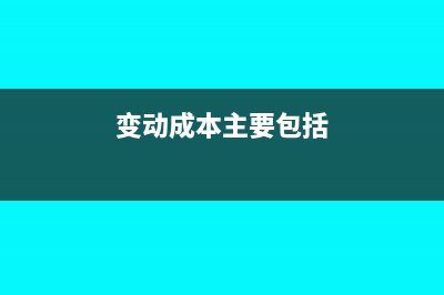 变动成本包含哪些(变动成本主要包括)