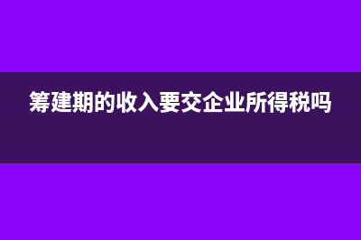 筹建期间领用税控盘的分录(筹建期的收入要交企业所得税吗)