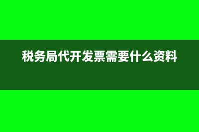 税务局代开发票需要什么资料