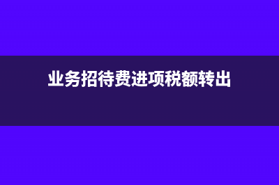 业务招待费进项转出怎么报税(业务招待费进项税额转出)