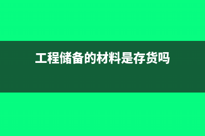 工程储备的材料属于什么科目(工程储备的材料是存货吗)