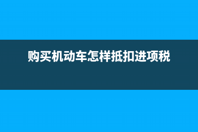 购买机动车怎样抵扣进项税