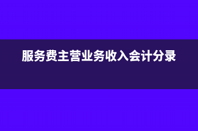 服务费是主营业务怎么做账(服务费主营业务收入会计分录)