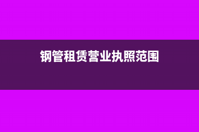 钢管租赁营业执照经营范围(钢管租赁营业执照范围)