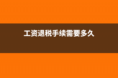 工资退税手续需要哪些资料(工资退税手续需要多久)