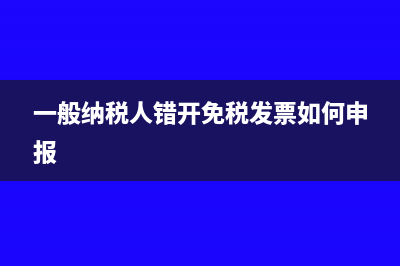 一般纳税人错开3%普票怎么填申报表(一般纳税人错开免税发票如何申报)