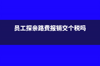 员工探亲路费报销怎么做账(员工探亲路费报销交个税吗)