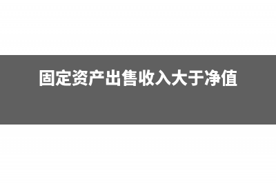固定资产出售收入属于什么收入(固定资产出售收入大于净值)
