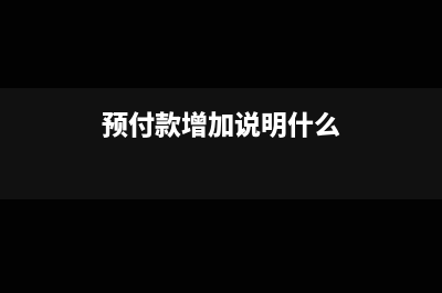 预付款项增加说明什么(预付款增加说明什么)