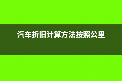 汽车折旧计算方法通常有哪些(汽车折旧计算方法按照公里)