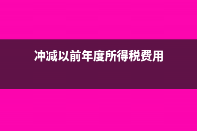 冲减当年税金科目应如何做(冲减以前年度所得税费用)