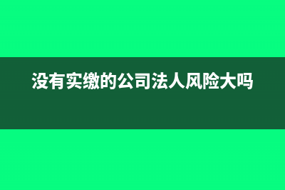 没有实缴的公司可以注销吗(没有实缴的公司法人风险大吗)