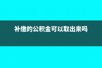 补缴的公积金可以抵扣个税吗(补缴的公积金可以取出来吗)
