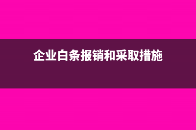 企业白条报销怎么处理(企业白条报销和采取措施)