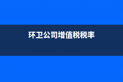 环卫行业的税点是多少(环卫公司增值税税率)