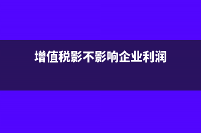 增值税影响利润总额吗(增值税影不影响企业利润)
