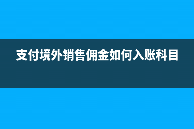 支付境外销售佣金是属于源泉扣缴还是指定扣缴(支付境外销售佣金如何入账科目)
