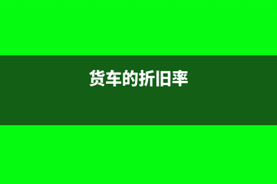 货车的累计折旧计入什么科目(货车的折旧率)