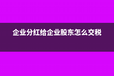 企业分红给企业缴税吗(企业分红给企业股东怎么交税)