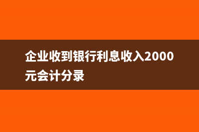 企业收到银行利息收入分录(企业收到银行利息收入2000元会计分录)