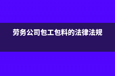 劳务公司包工包料税收如何处理(劳务公司包工包料的法律法规)