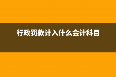 行政罚款计入什么科目(行政罚款计入什么会计科目)