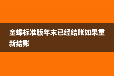 金蝶标准版年末结账如何到下一年(金蝶标准版年末已经结账如果重新结账)