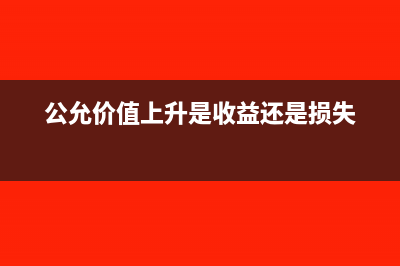 公允价值上升为什么确认为递延所得税(公允价值上升是收益还是损失)