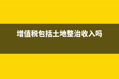 增值税包括土地增值税吗(增值税包括土地整治收入吗)