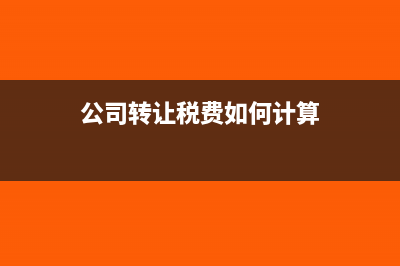 公司转让税费如何缴纳(公司转让税费如何计算)